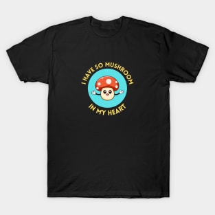 I Have So Mushroom In My Heart | Cute Mushroom Pun T-Shirt